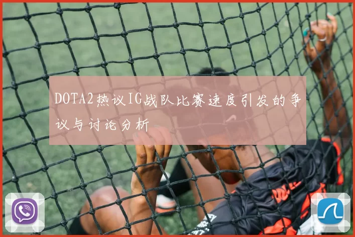 DOTA2热议IG战队比赛速度引发的争议与讨论分析