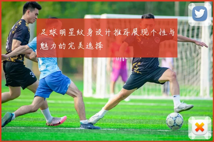 足球明星纹身设计推荐展现个性与魅力的完美选择