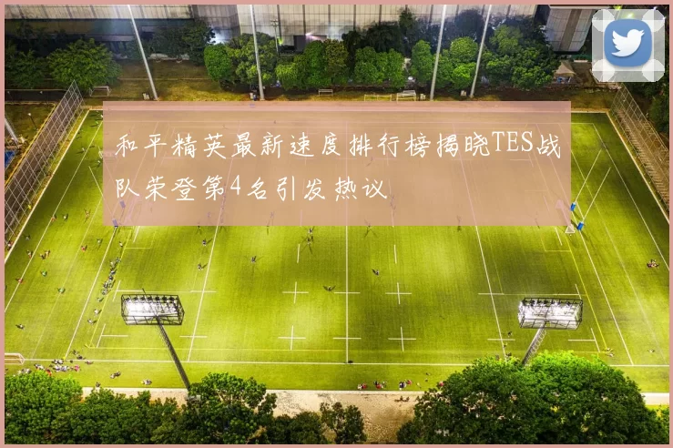 和平精英最新速度排行榜揭晓TES战队荣登第4名引发热议