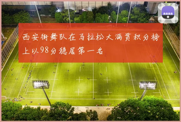 西安街舞队在马拉松大满贯积分榜上以98分稳居第一名