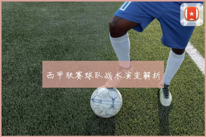 西甲联赛球队战术演变解析