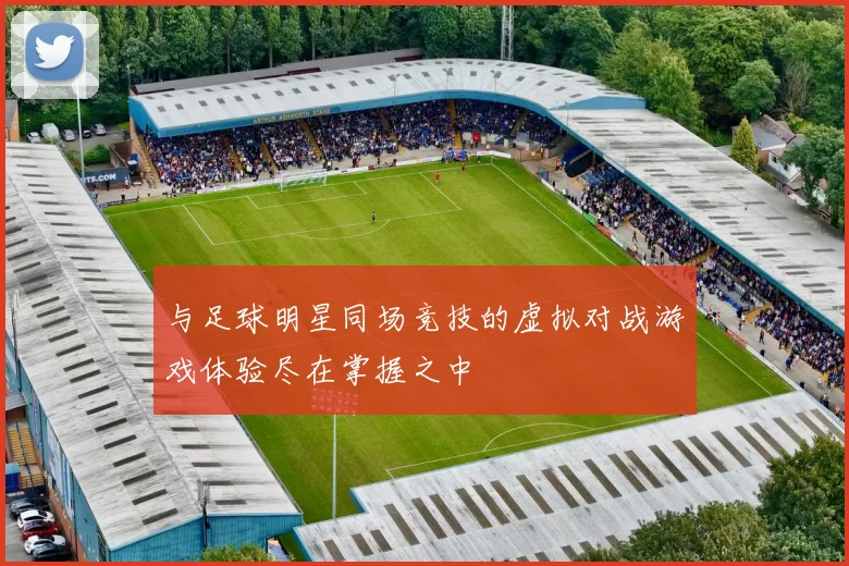 与足球明星同场竞技的虚拟对战游戏体验尽在掌握之中