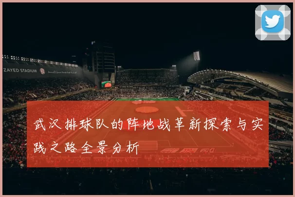 武汉排球队的阵地战革新探索与实践之路全景分析