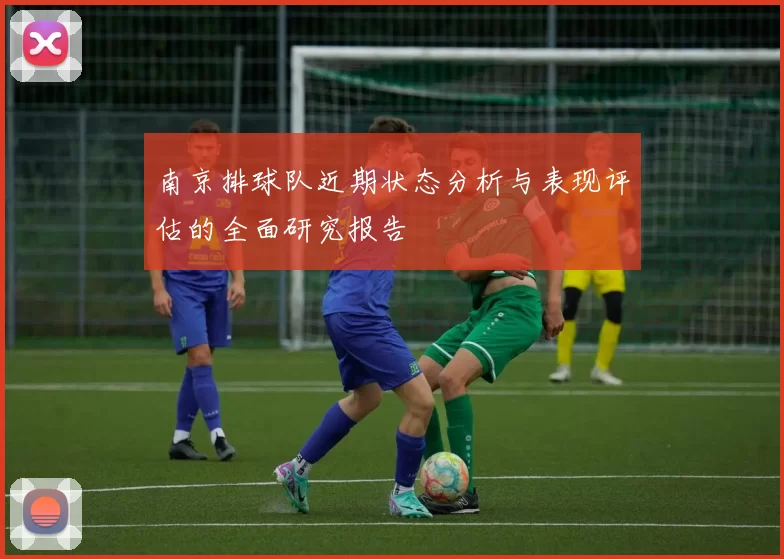 南京排球队近期状态分析与表现评估的全面研究报告