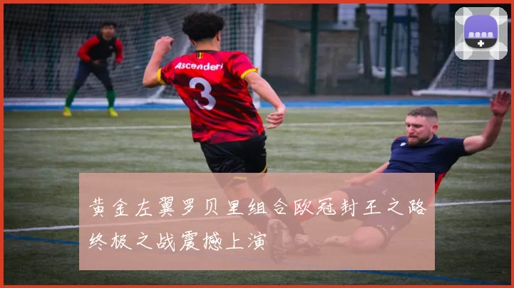 黄金左翼罗贝里组合欧冠封王之路终极之战震撼上演