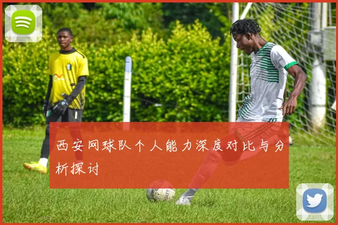 西安网球队个人能力深度对比与分析探讨