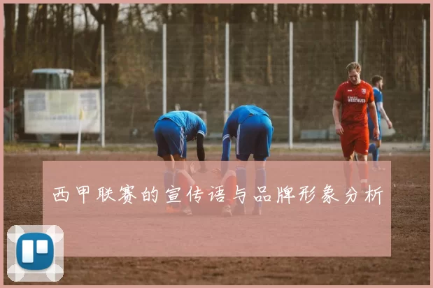 西甲联赛的宣传语与品牌形象分析