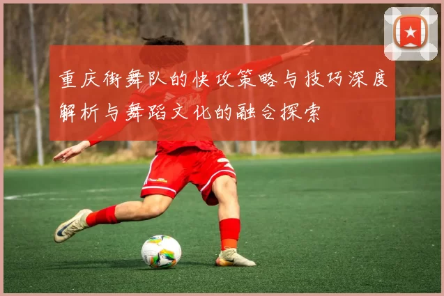 重庆街舞队的快攻策略与技巧深度解析与舞蹈文化的融合探索