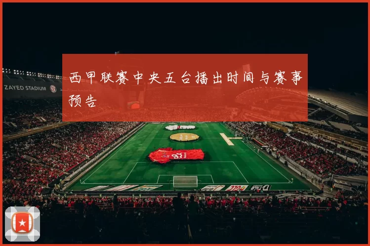 西甲联赛中央五台播出时间与赛事预告