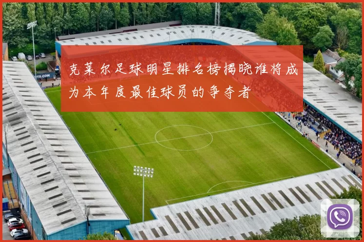 克莱尔足球明星排名榜揭晓谁将成为本年度最佳球员的争夺者