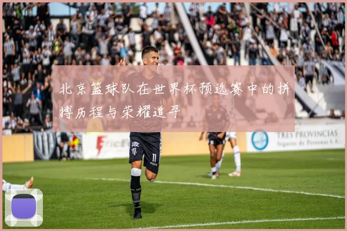 北京篮球队在世界杯预选赛中的拼搏历程与荣耀追寻