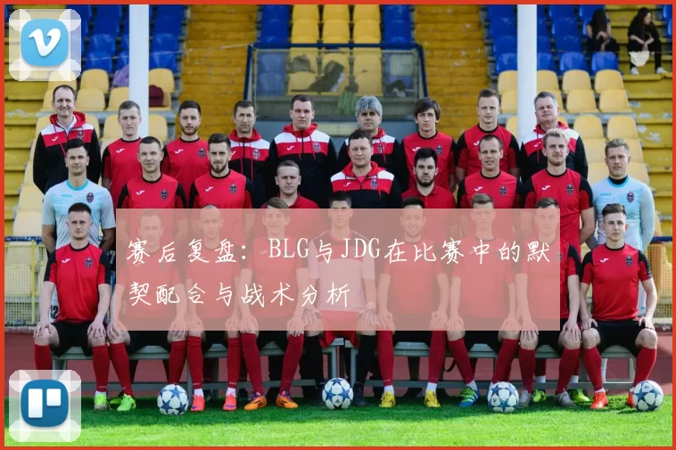 赛后复盘：BLG与JDG在比赛中的默契配合与战术分析