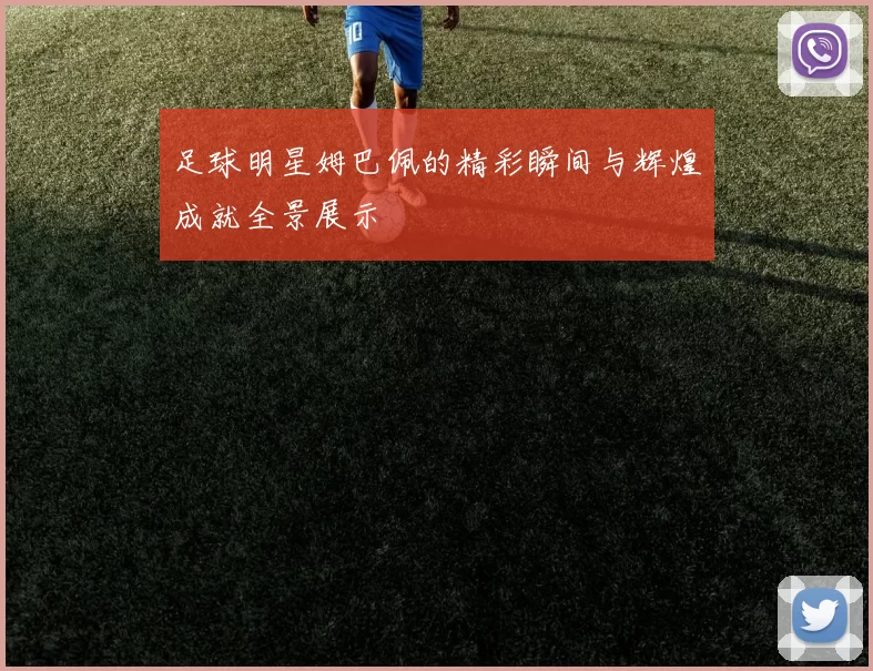 足球明星姆巴佩的精彩瞬间与辉煌成就全景展示