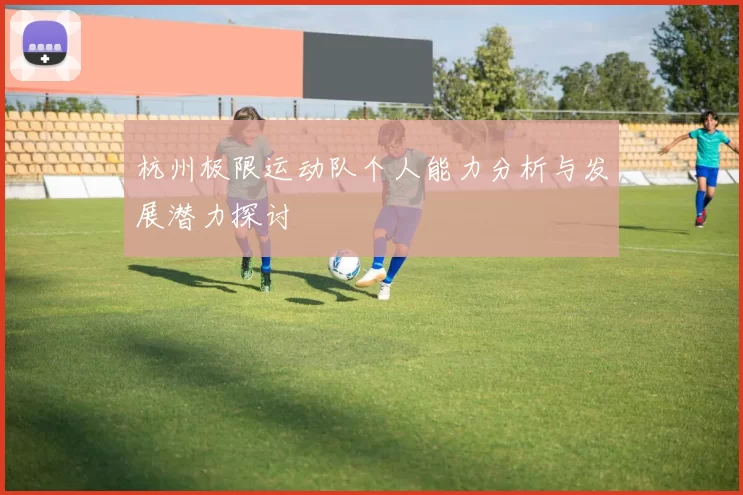 杭州极限运动队个人能力分析与发展潜力探讨