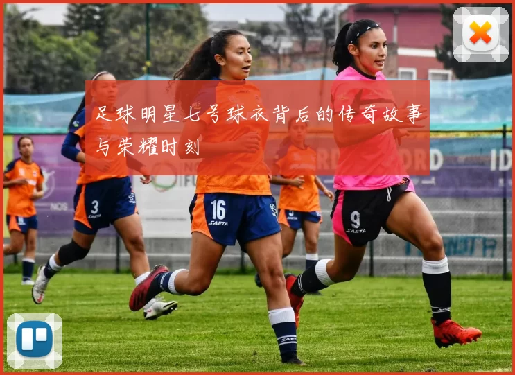 足球明星七号球衣背后的传奇故事与荣耀时刻