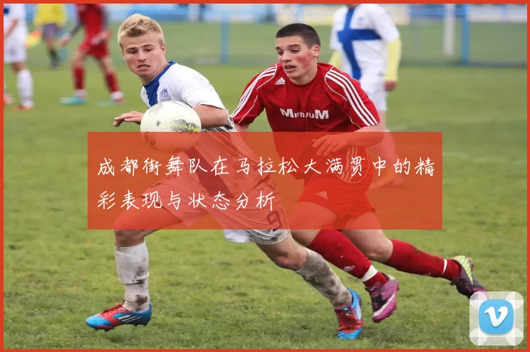 成都街舞队在马拉松大满贯中的精彩表现与状态分析