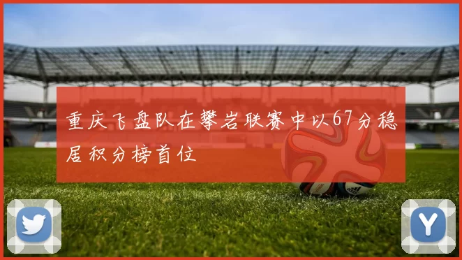 重庆飞盘队在攀岩联赛中以67分稳居积分榜首位