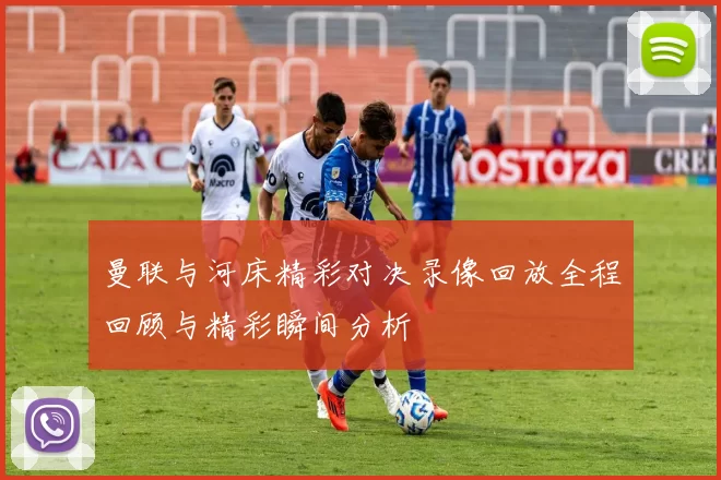 曼联与河床精彩对决录像回放全程回顾与精彩瞬间分析