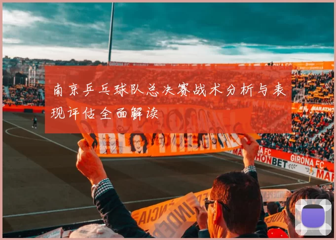 南京乒乓球队总决赛战术分析与表现评估全面解读