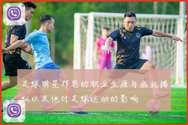 足球明星邓恩的职业生涯与成就揭秘以及他对足球运动的影响