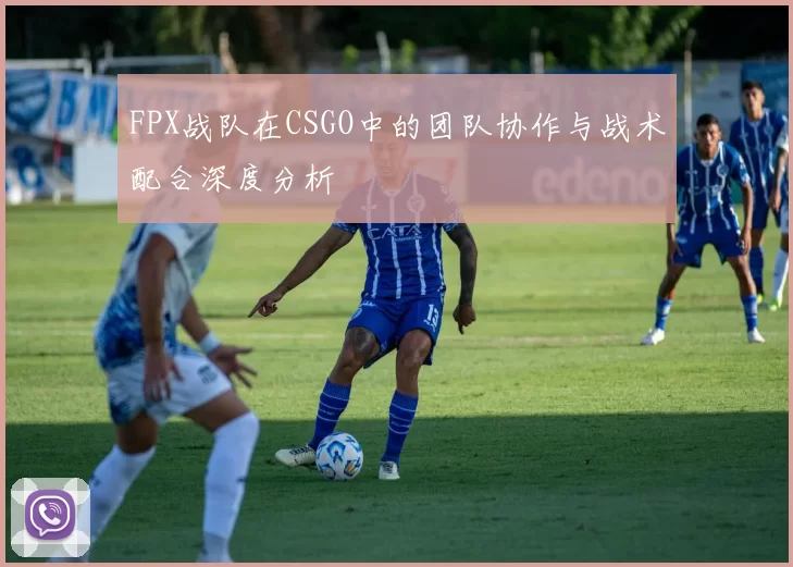FPX战队在CSGO中的团队协作与战术配合深度分析