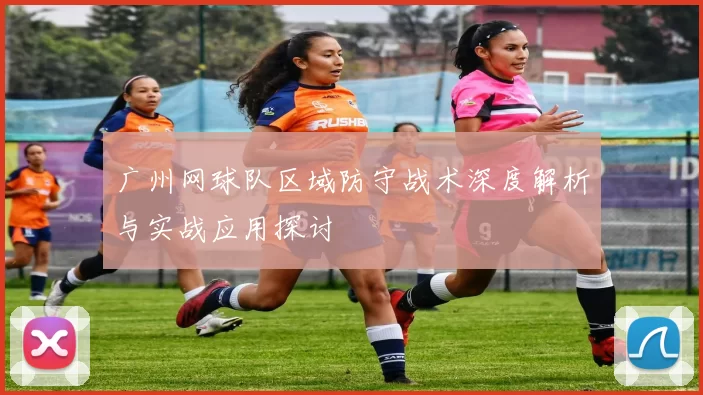 广州网球队区域防守战术深度解析与实战应用探讨