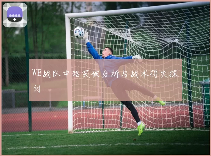 WE战队中路突破分析与战术得失探讨
