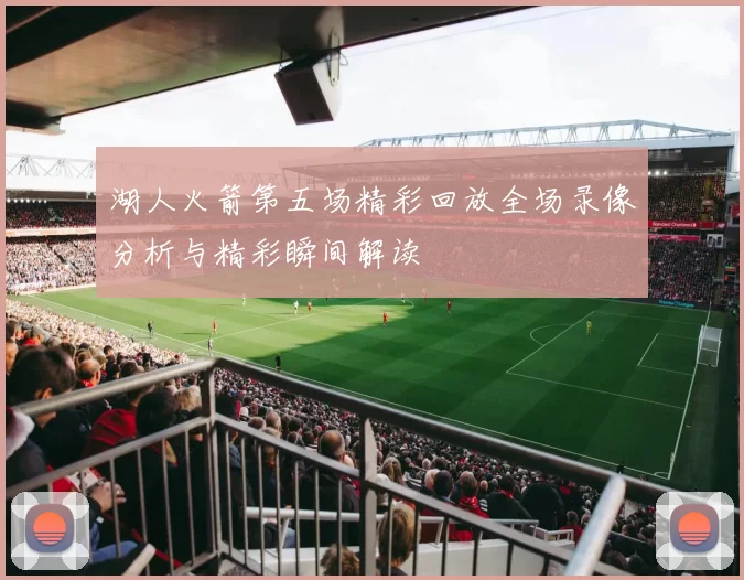 湖人火箭第五场精彩回放全场录像分析与精彩瞬间解读