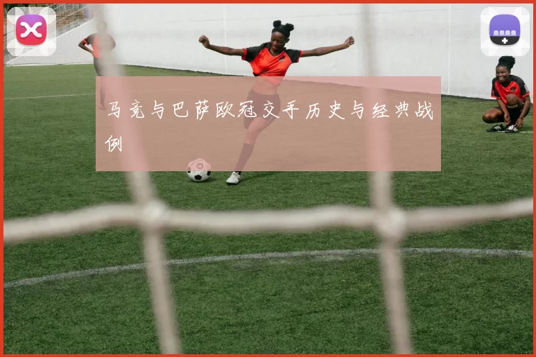 马竞与巴萨欧冠交手历史与经典战例