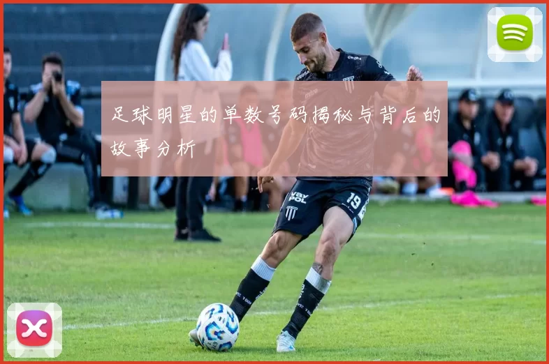 足球明星的单数号码揭秘与背后的故事分析
