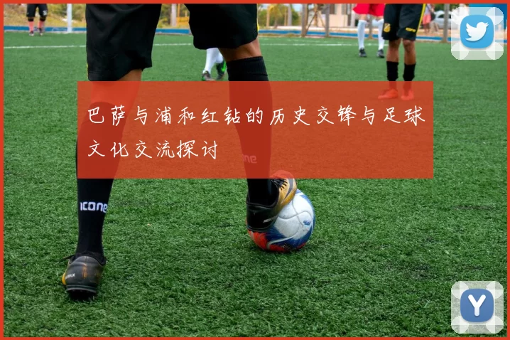 巴萨与浦和红钻的历史交锋与足球文化交流探讨