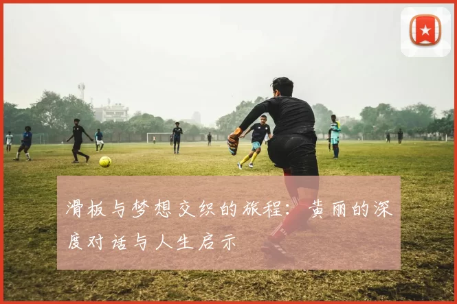 滑板与梦想交织的旅程：黄丽的深度对话与人生启示