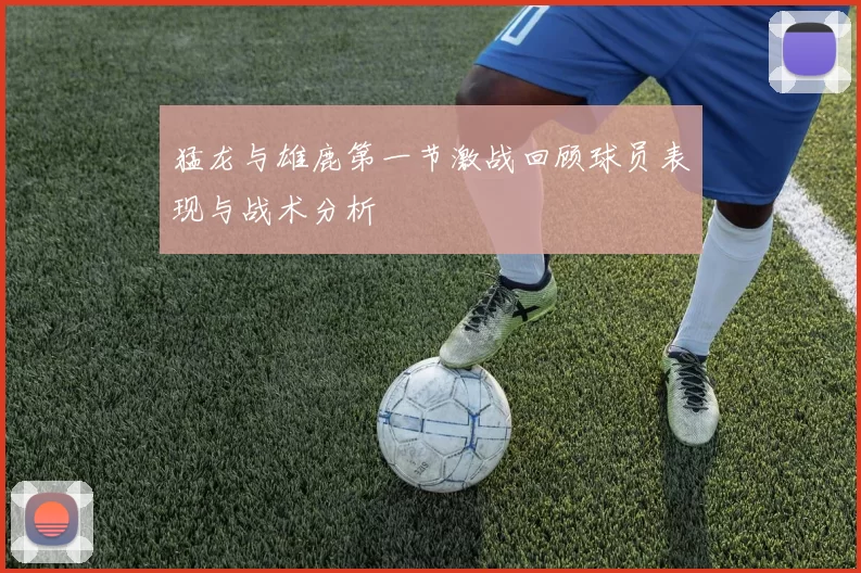 猛龙与雄鹿第一节激战回顾球员表现与战术分析