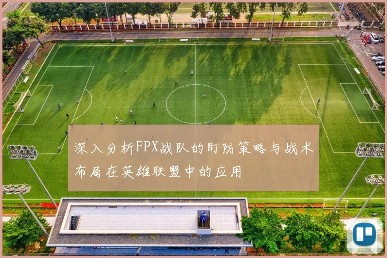 深入分析FPX战队的盯防策略与战术布局在英雄联盟中的应用