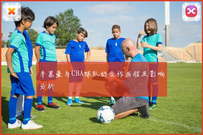 李慕豪与CBA球队的合作历程及影响分析