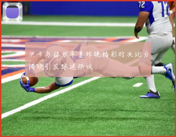 洪卡与赫尔辛基昨晚精彩对决比分揭晓引发球迷热议