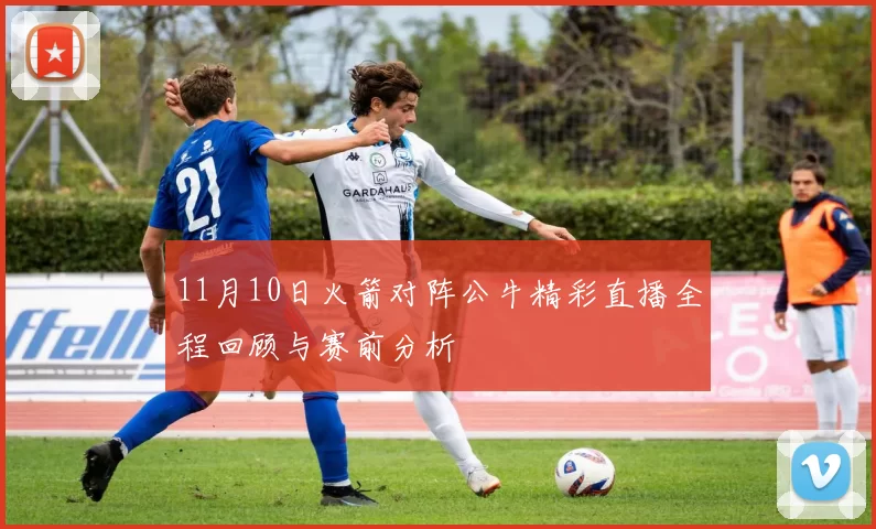 11月10日火箭对阵公牛精彩直播全程回顾与赛前分析
