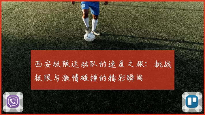 西安极限运动队的速度之旅：挑战极限与激情碰撞的精彩瞬间