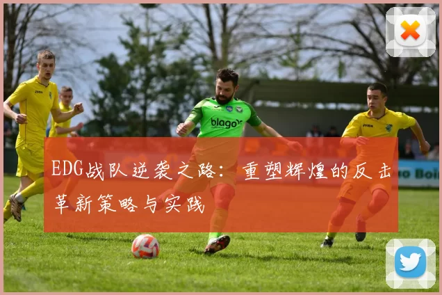 EDG战队逆袭之路：重塑辉煌的反击革新策略与实践