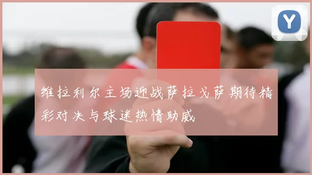 维拉利尔主场迎战萨拉戈萨期待精彩对决与球迷热情助威