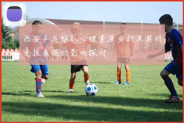 西安乒乓球队心理素质分析及其对竞技表现的影响探讨