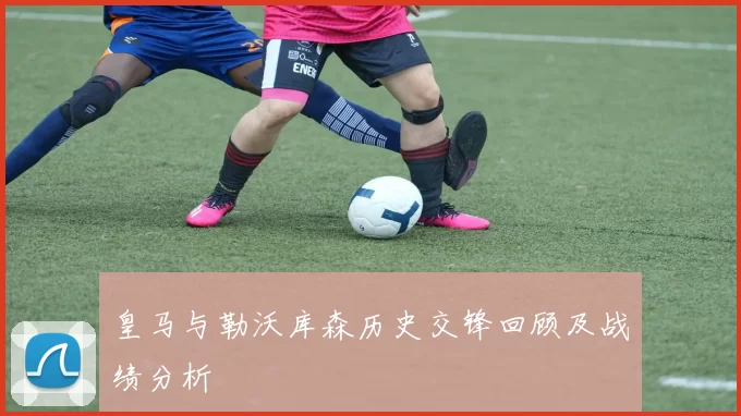 皇马与勒沃库森历史交锋回顾及战绩分析