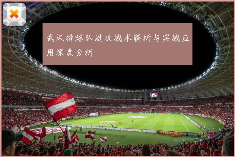 武汉排球队进攻战术解析与实战应用深度分析