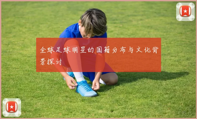 全球足球明星的国籍分布与文化背景探讨
