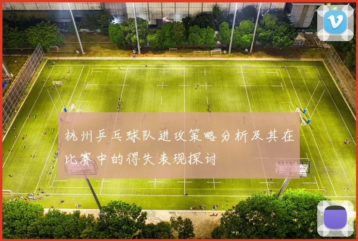 杭州乒乓球队进攻策略分析及其在比赛中的得失表现探讨