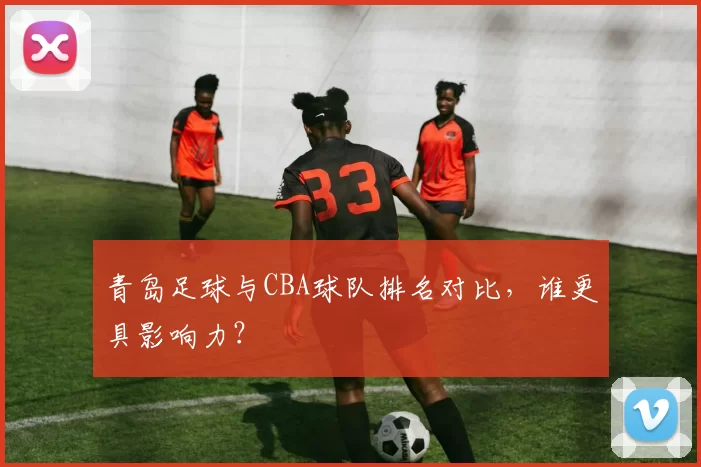青岛足球与CBA球队排名对比，谁更具影响力？