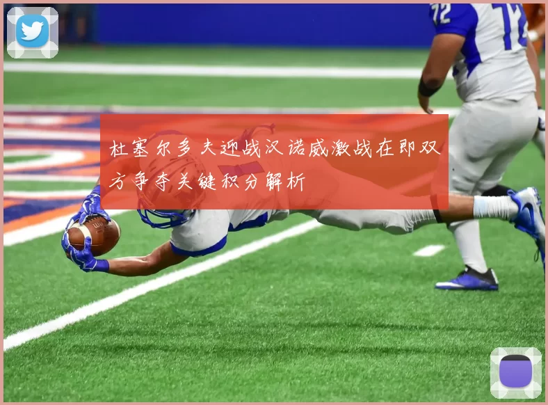 杜塞尔多夫迎战汉诺威激战在即双方争夺关键积分解析