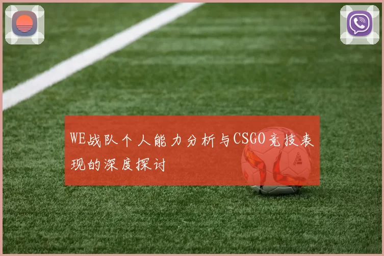 WE战队个人能力分析与CSGO竞技表现的深度探讨