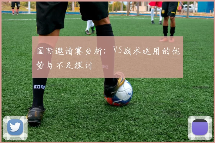 国际邀请赛分析：V5战术运用的优势与不足探讨