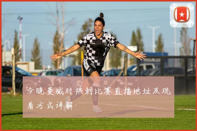今晚曼城对热刺比赛直播地址及观看方式详解
